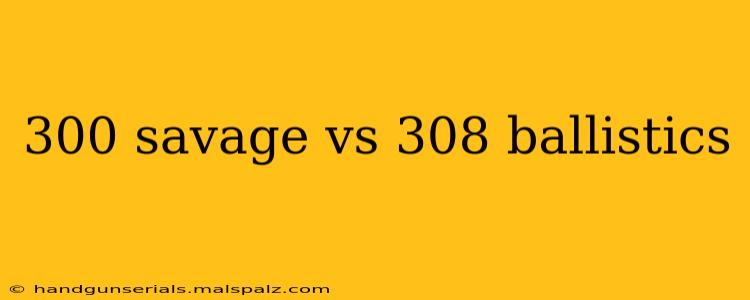 300 savage vs 308 ballistics