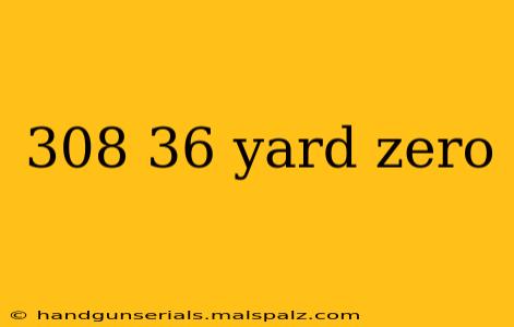 308 36 yard zero