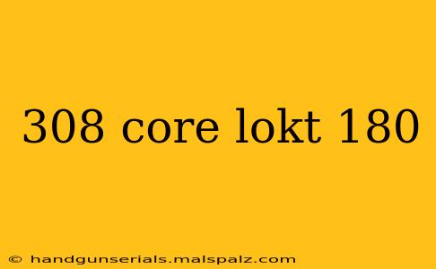 308 core lokt 180