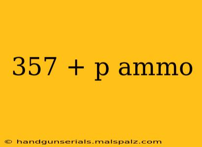 357 + p ammo