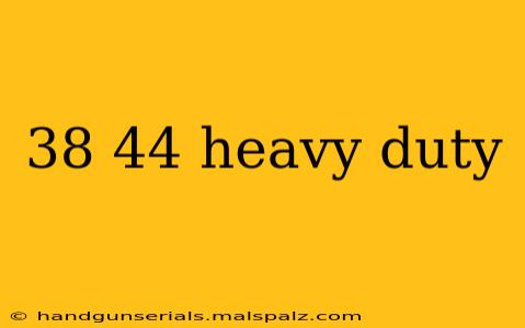 38 44 heavy duty