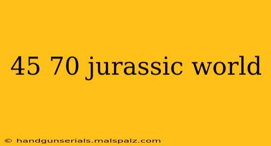 45 70 jurassic world