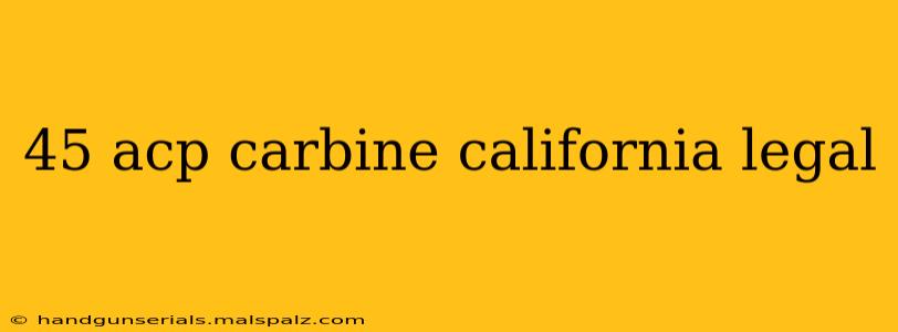 45 acp carbine california legal