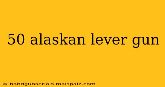 50 alaskan lever gun