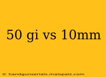 50 gi vs 10mm