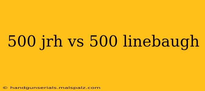 500 jrh vs 500 linebaugh