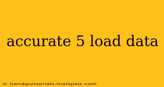 accurate 5 load data