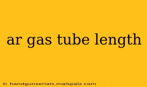 ar gas tube length