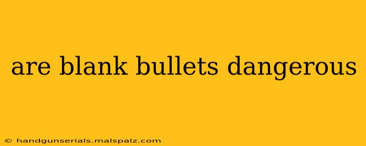 are blank bullets dangerous