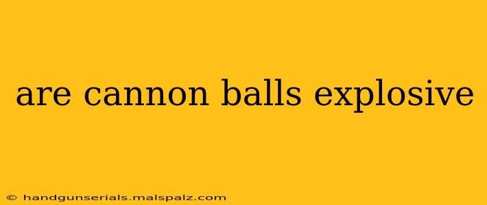 are cannon balls explosive