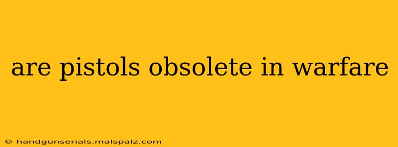 are pistols obsolete in warfare