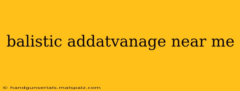 balistic addatvanage near me