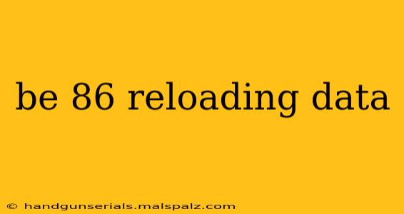 be 86 reloading data