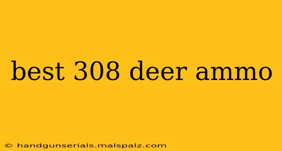 best 308 deer ammo