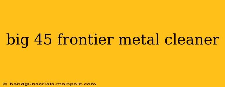 big 45 frontier metal cleaner