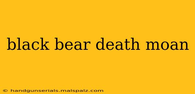 black bear death moan