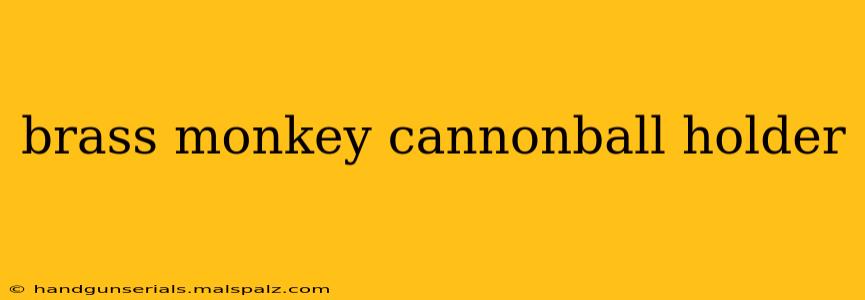 brass monkey cannonball holder