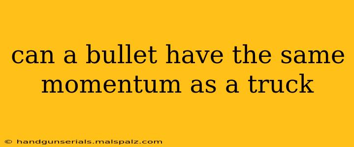 can a bullet have the same momentum as a truck