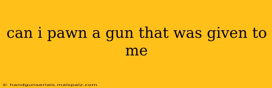 can i pawn a gun that was given to me