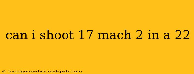 can i shoot 17 mach 2 in a 22