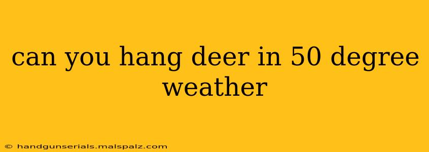 can you hang deer in 50 degree weather