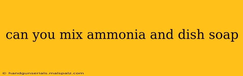 can you mix ammonia and dish soap