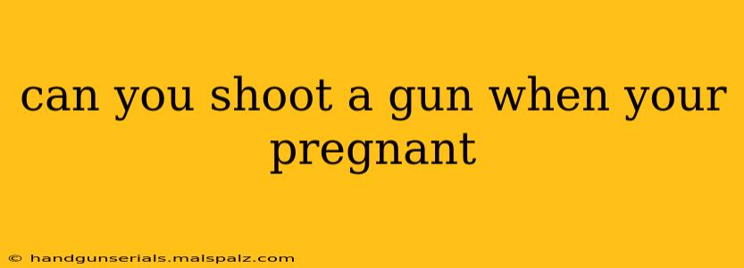 can you shoot a gun when your pregnant