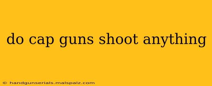 do cap guns shoot anything