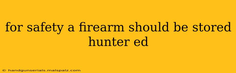 for safety a firearm should be stored hunter ed