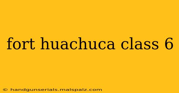 fort huachuca class 6