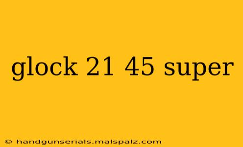 glock 21 45 super