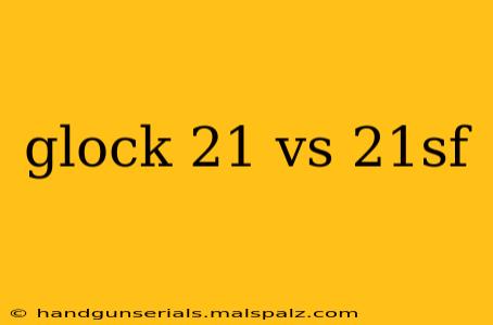 glock 21 vs 21sf