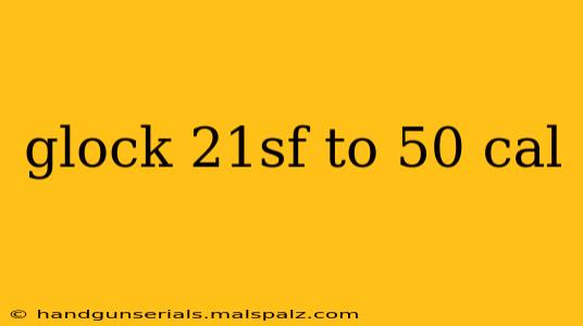 glock 21sf to 50 cal