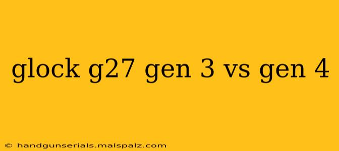 glock g27 gen 3 vs gen 4