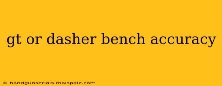 gt or dasher bench accuracy