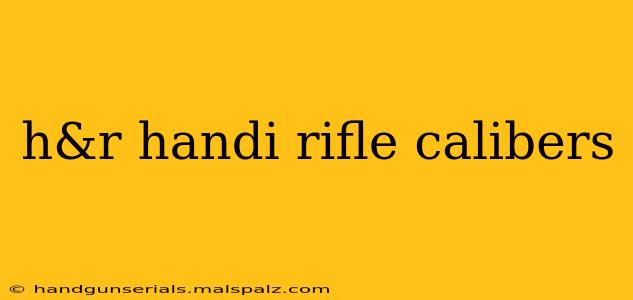 h&r handi rifle calibers