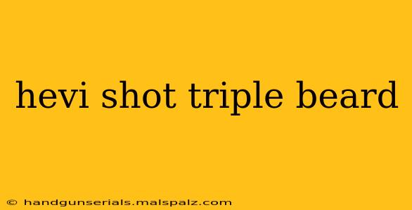 hevi shot triple beard