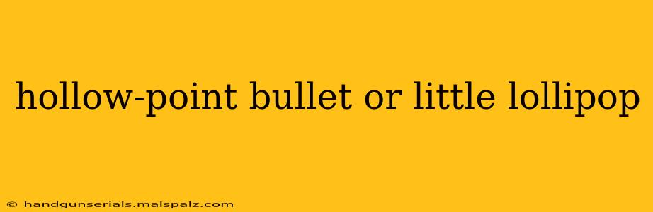 hollow-point bullet or little lollipop