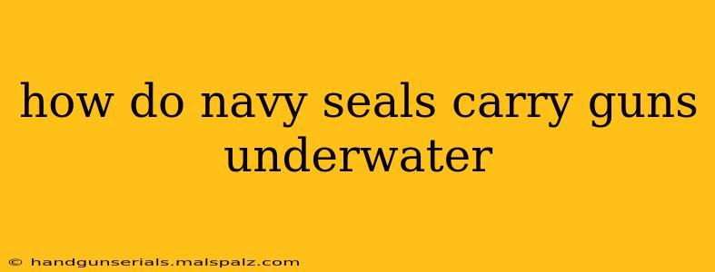 how do navy seals carry guns underwater