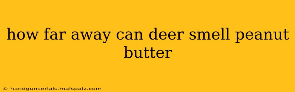 how far away can deer smell peanut butter