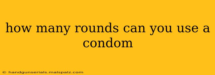 how many rounds can you use a condom