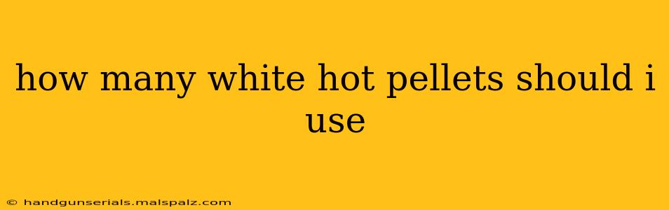 how many white hot pellets should i use