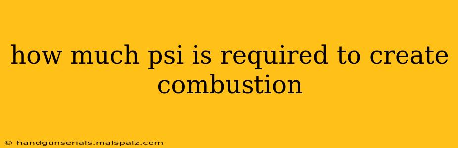 how much psi is required to create combustion