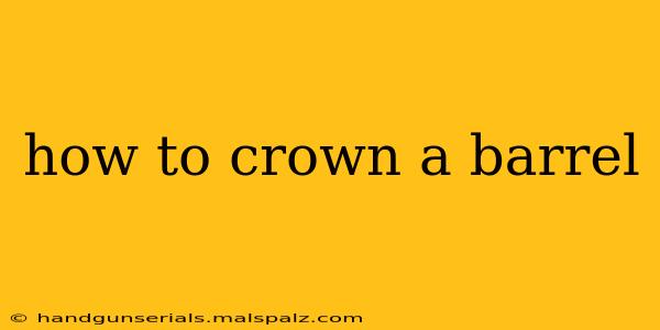 how to crown a barrel