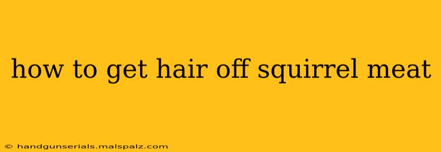 how to get hair off squirrel meat