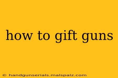 how to gift guns