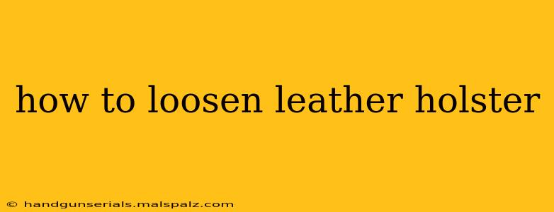 how to loosen leather holster