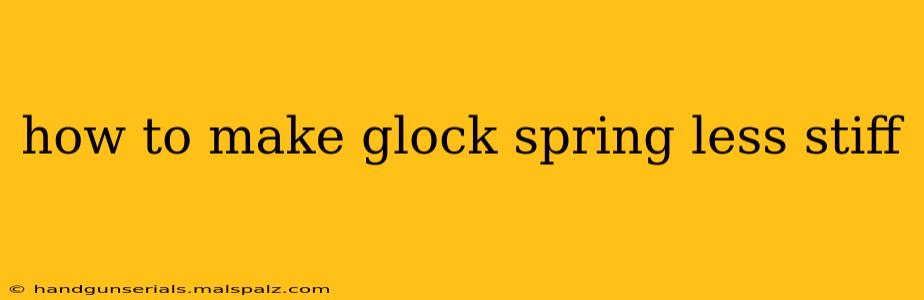 how to make glock spring less stiff