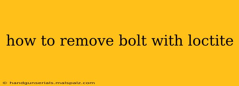 how to remove bolt with loctite