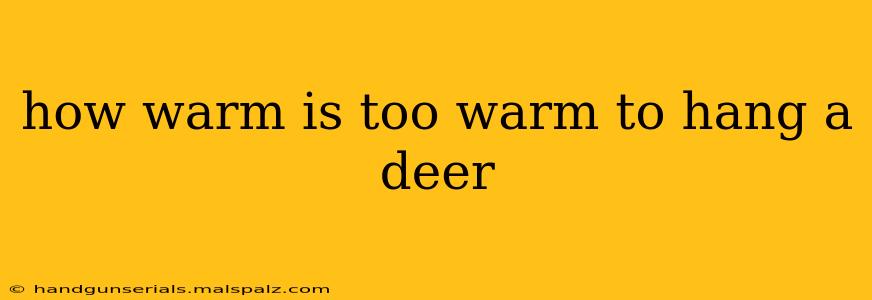 how warm is too warm to hang a deer